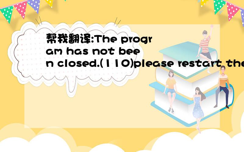 帮我翻译:The program has not been closed.(110)please restart the game after reboot your computer