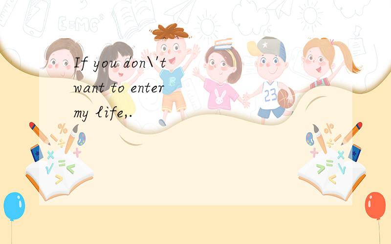 If you don\'t want to enter my life,.