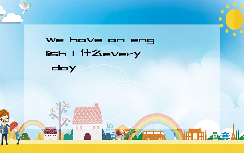 we have an english l 什么every day