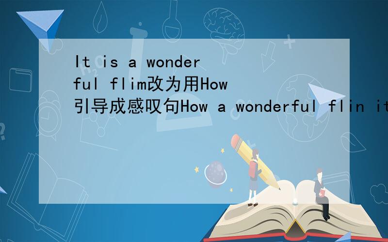 It is a wonderful flim改为用How引导成感叹句How a wonderful flin itis!