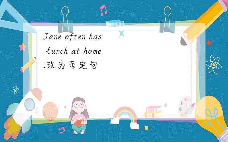 Jane often has lunch at home.改为否定句