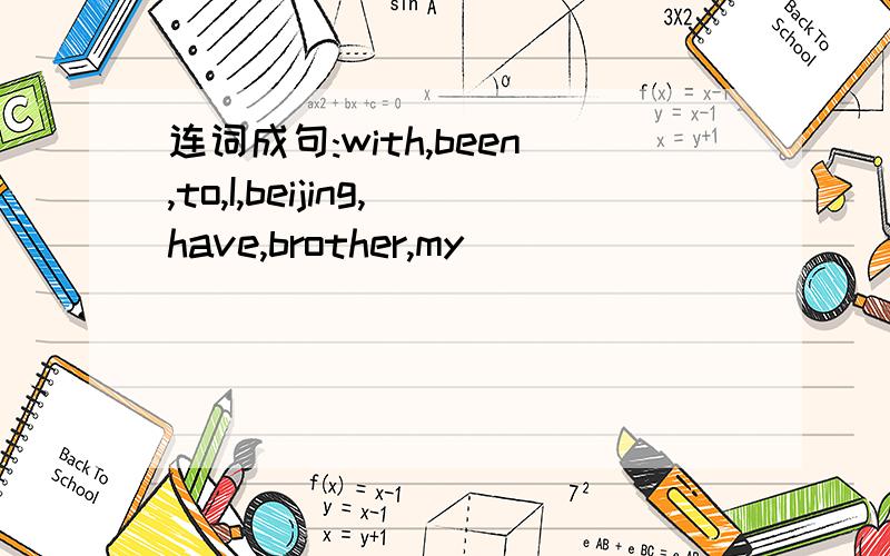 连词成句:with,been,to,I,beijing,have,brother,my