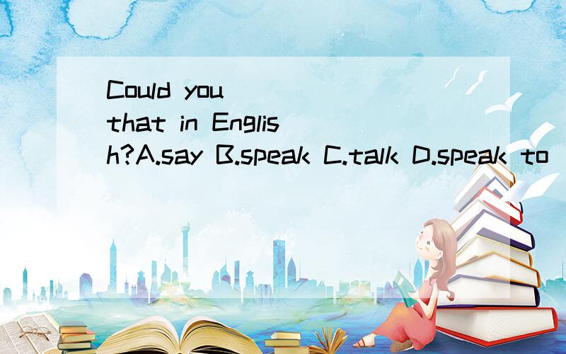 Could you ___ that in English?A.say B.speak C.talk D.speak to