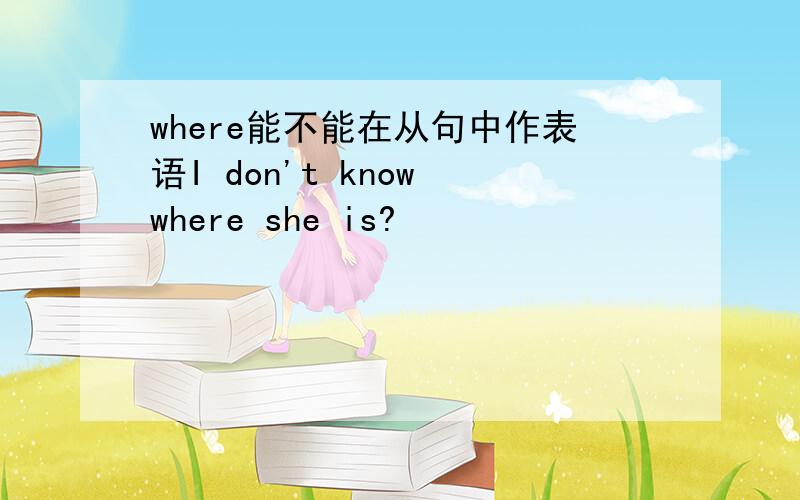 where能不能在从句中作表语I don't know where she is?