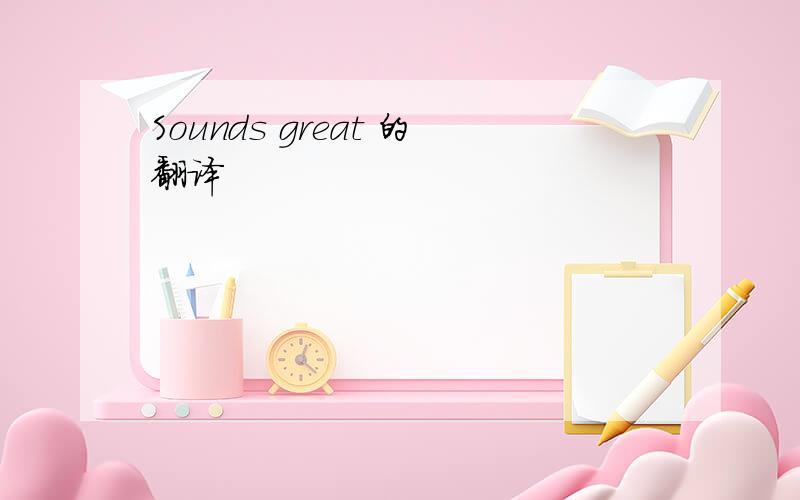 Sounds great 的翻译