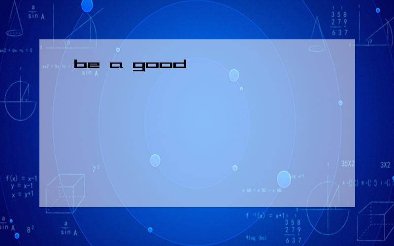 be a good
