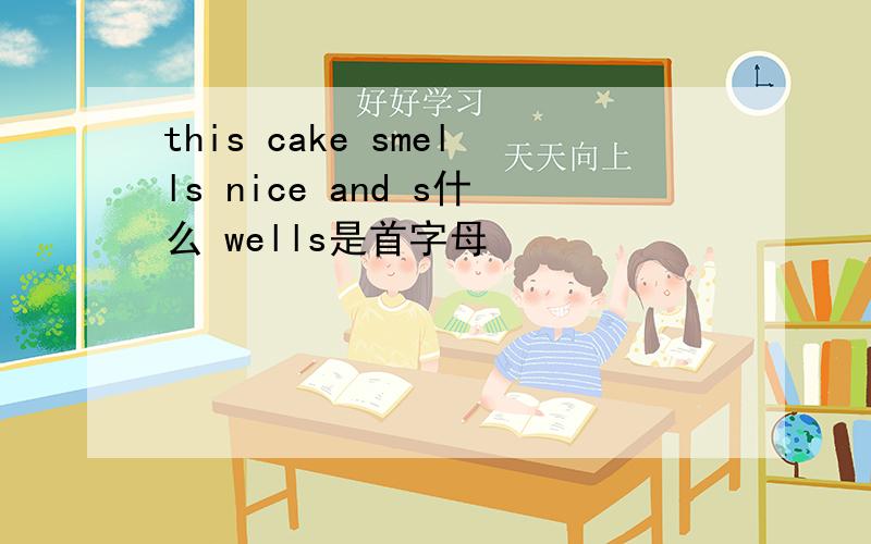 this cake smells nice and s什么 wells是首字母