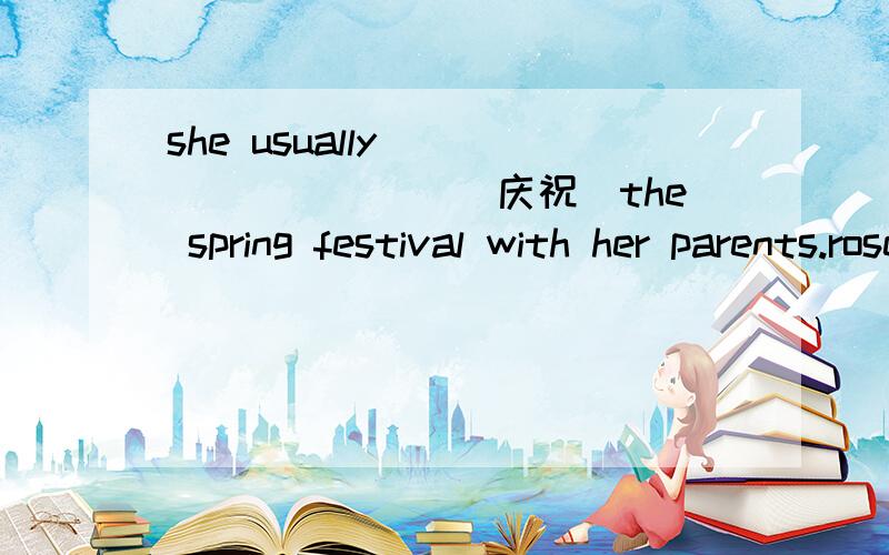 she usually _________(庆祝)the spring festival with her parents.rose smells so ________(极好的).