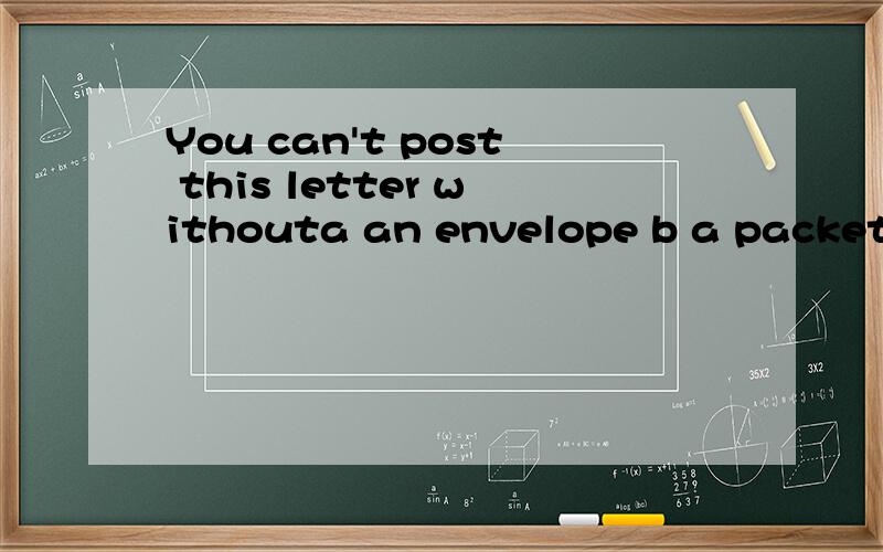 You can't post this letter withouta an envelope b a packet c some hing d a pen