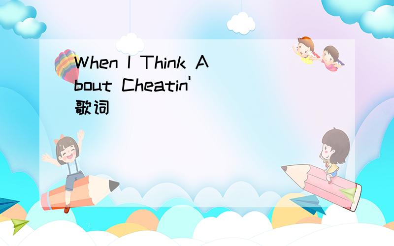 When I Think About Cheatin' 歌词