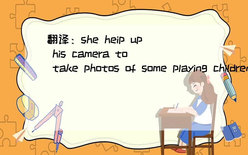 翻译：she heip up his camera to take photos of some playing children.