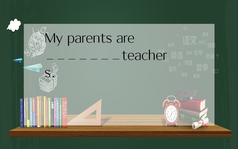 My parents are_______teachers.