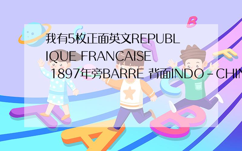 我有5枚正面英文REPUBLIQUE FRANCAISE 1897年旁BARRE 背面INDO-CHINE FRANCAISE