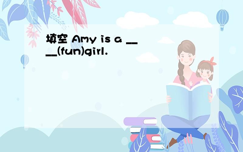 填空 Amy is a ____(fun)girl.