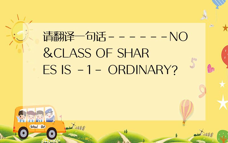 请翻译一句话------NO&CLASS OF SHARES IS -1- ORDINARY?