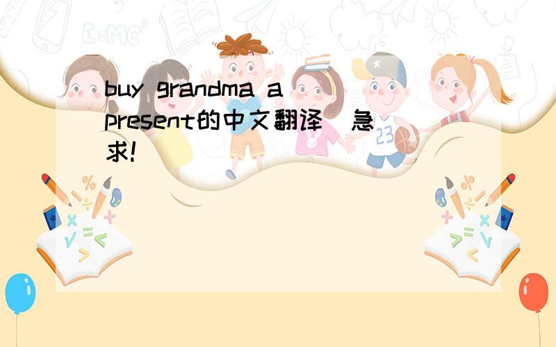 buy grandma a present的中文翻译(急求!)