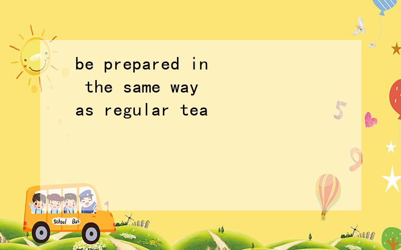 be prepared in the same way as regular tea