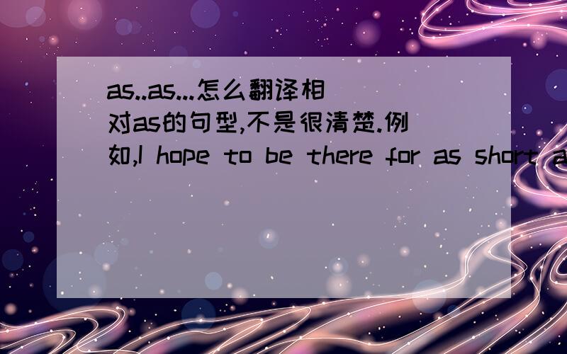 as..as...怎么翻译相对as的句型,不是很清楚.例如,I hope to be there for as short a time as possible例如,my sister wants to keep a pig as a pet.例如,I am as tall as her sister./相对as..as..的句型,第一个as后什么,第二个as