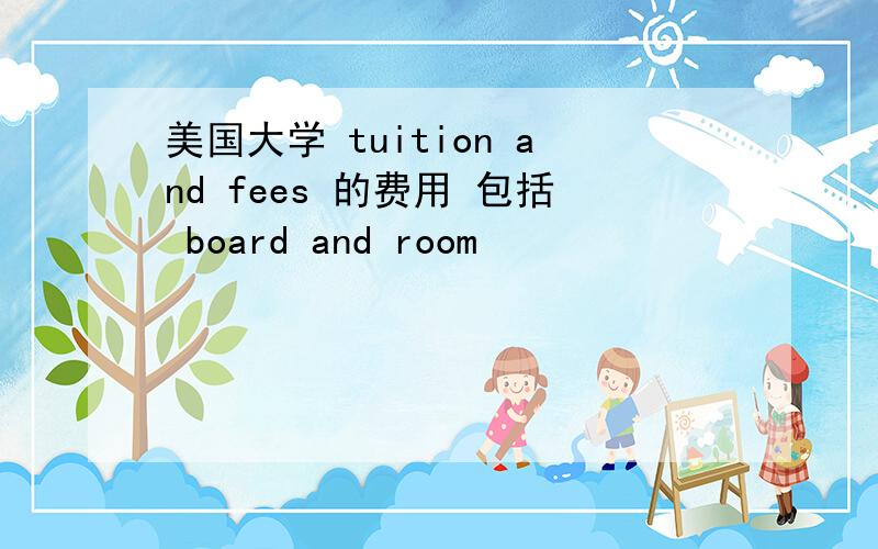 美国大学 tuition and fees 的费用 包括 board and room