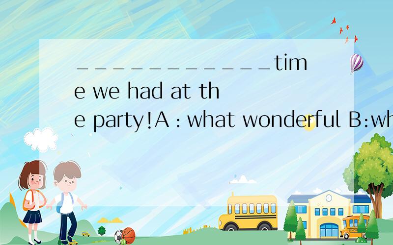 ___________time we had at the party!A：what wonderful B:what a wonderfulC：how wonderful D：how a wonderful