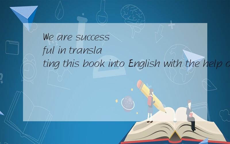 We are successful in translating this book into English with the help of the dictionary