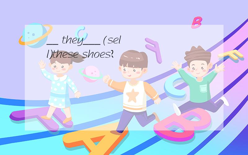 __ they___(sell)these shoes?