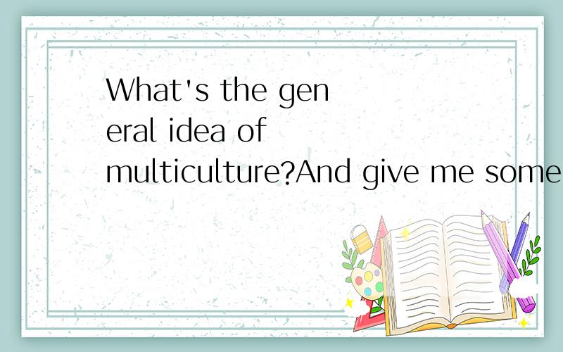 What's the general idea of  multiculture?And give me some examples.I require the English explaination.Thank you!~I need more materials about the multiculture.And you can imply me some websites about the multiculture.