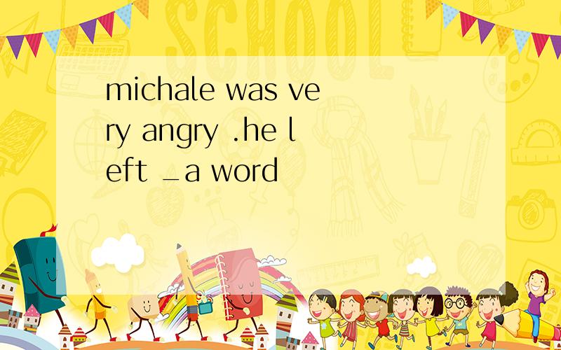 michale was very angry .he left _a word