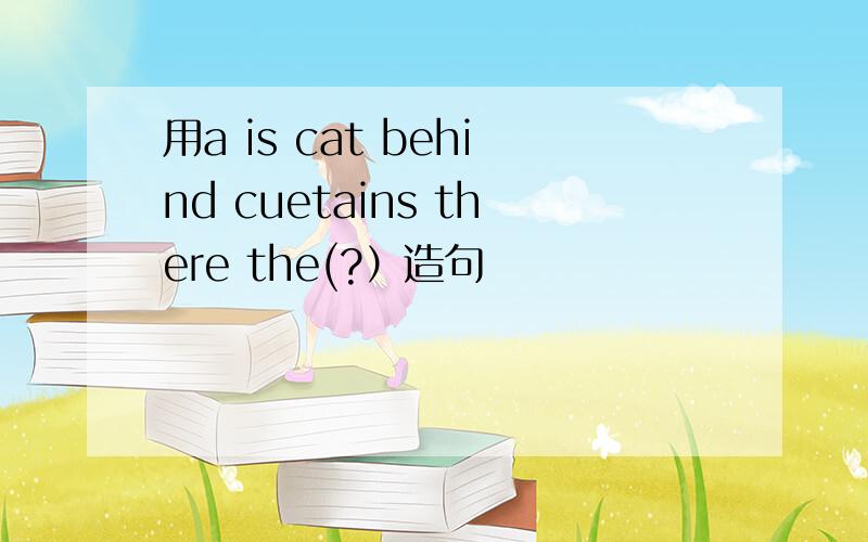 用a is cat behind cuetains there the(?）造句