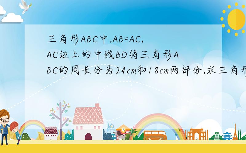 三角形ABC中,AB=AC,AC边上的中线BD将三角形ABC的周长分为24cm和18cm两部分,求三角形ABC的三边长.