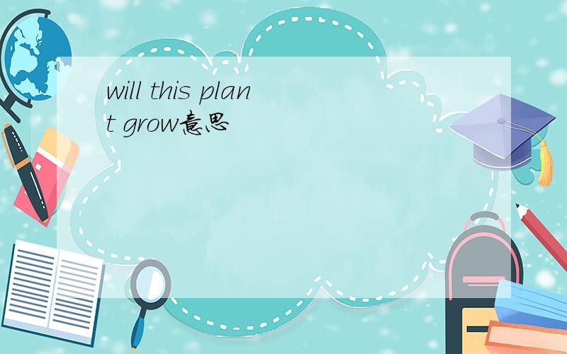 will this plant grow意思
