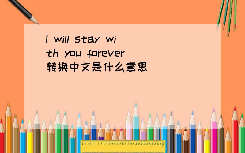 I will stay with you forever转换中文是什么意思