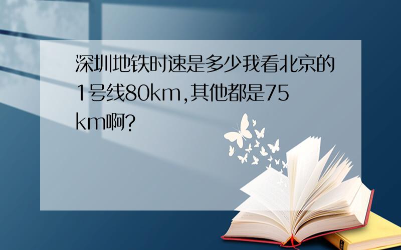 深圳地铁时速是多少我看北京的1号线80km,其他都是75km啊?
