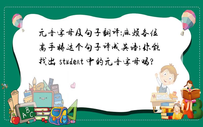 元音字母及句子翻译：麻烦各位高手将这个句子译成英语；你能找出 student 中的元音字母吗?