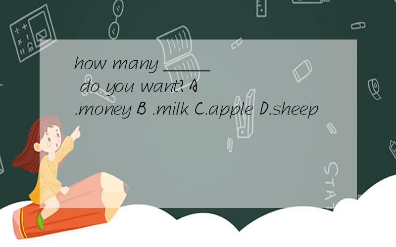how many _____ do you want?A.money B .milk C.apple D.sheep