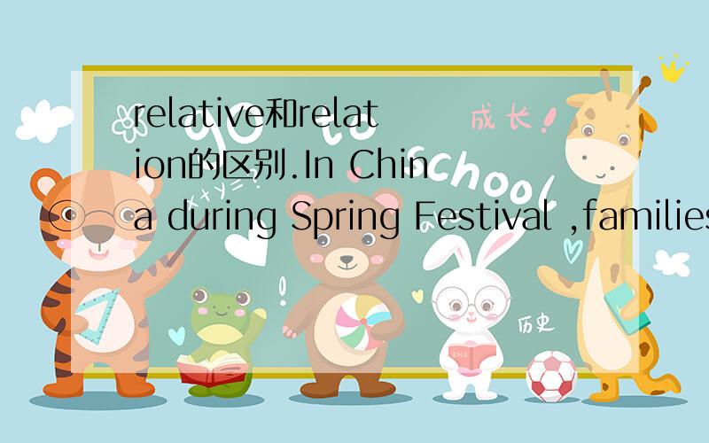 relative和relation的区别.In China during Spring Festival ,families and r____ get together and celebrate it.此处应该填什么?