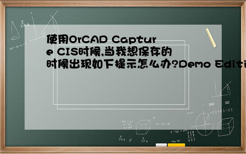 使用OrCAD Capture CIS时候,当我想保存的时候出现如下提示怎么办?Demo Edition is limited to 60 or less components and 64 or less nets.
